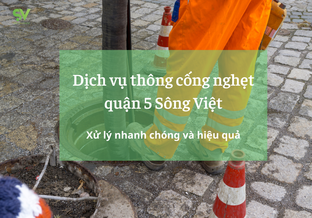 dịch vụ thông cống nghẹt Quận 5 Sông Việt quy trình xử lý nhanh chóng và hiệu quả